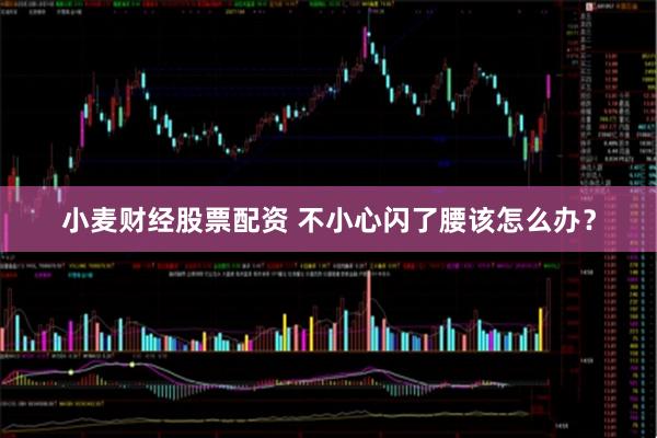 小麦财经股票配资 不小心闪了腰该怎么办？