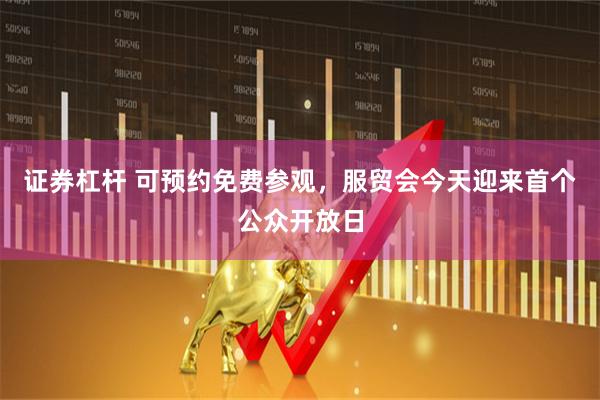 证券杠杆 可预约免费参观，服贸会今天迎来首个公众开放日
