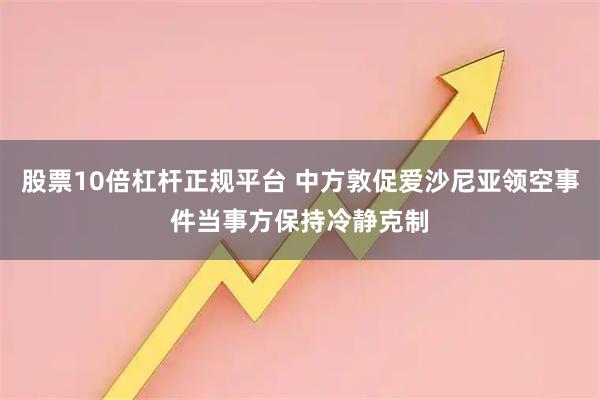 股票10倍杠杆正规平台 中方敦促爱沙尼亚领空事件当事方保持冷静克制