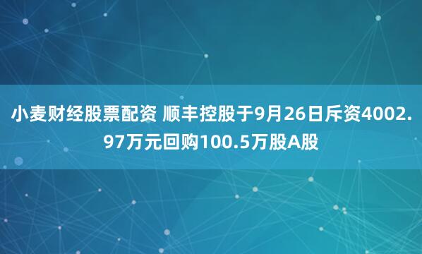 小麦财经股票配资 顺丰控股于9月26日斥资4002.97万元回购100.5万股A股