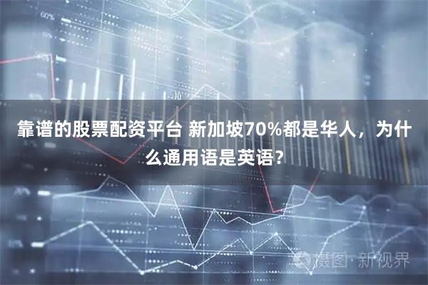 靠谱的股票配资平台 新加坡70%都是华人，为什么通用语是英语？