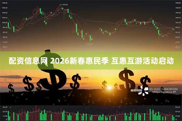配资信息网 2026新春惠民季 互惠互游活动启动