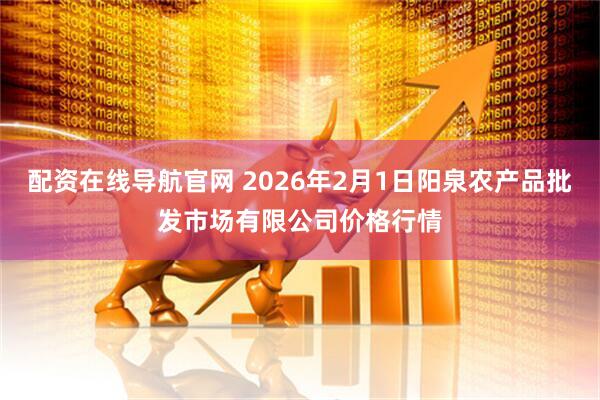 配资在线导航官网 2026年2月1日阳泉农产品批发市场有限公司价格行情