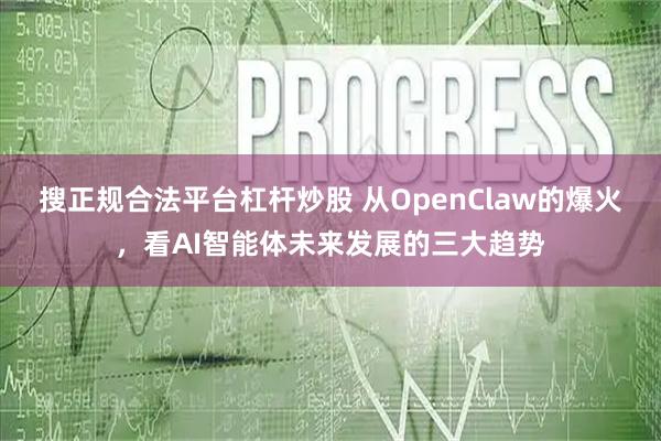 搜正规合法平台杠杆炒股 从OpenClaw的爆火，看AI智能体未来发展的三大趋势