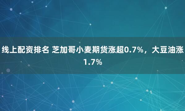 线上配资排名 芝加哥小麦期货涨超0.7%，大豆油涨1.7%