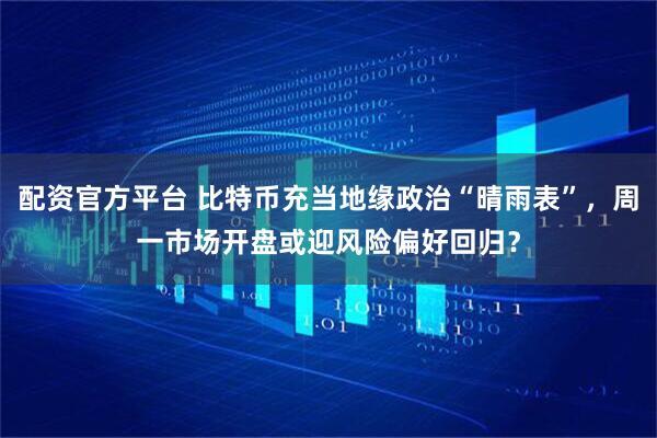 配资官方平台 比特币充当地缘政治“晴雨表”，周一市场开盘或迎风险偏好回归？