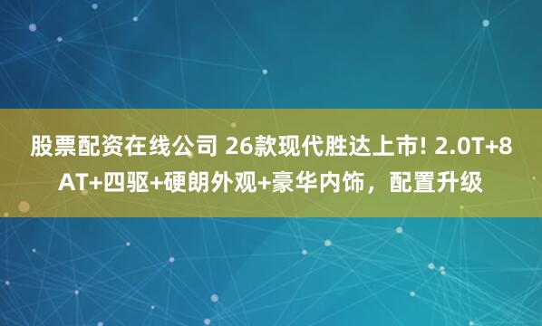 股票配资在线公司 26款现代胜达上市! 2.0T+8AT+四驱+硬朗外观+豪华内饰，配置升级